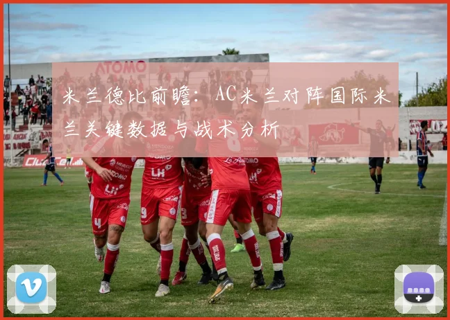米兰德比前瞻：AC米兰对阵国际米兰关键数据与战术分析