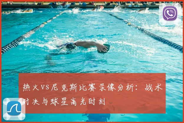 热火vs尼克斯比赛录像分析：战术对决与球星高光时刻