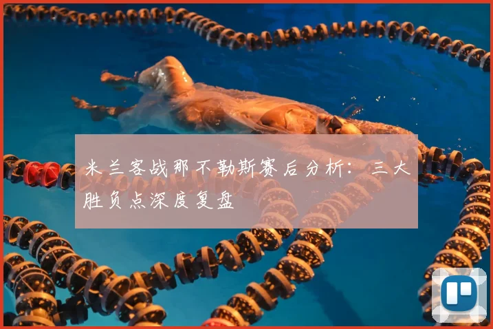 米兰客战那不勒斯赛后分析：三大胜负点深度复盘