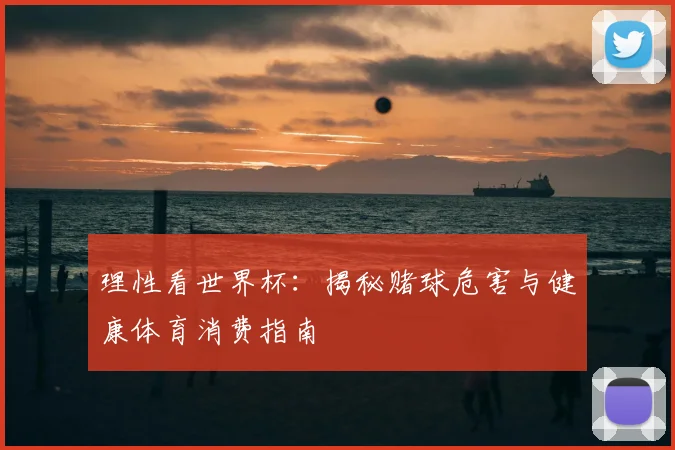 理性看世界杯：揭秘赌球危害与健康体育消费指南