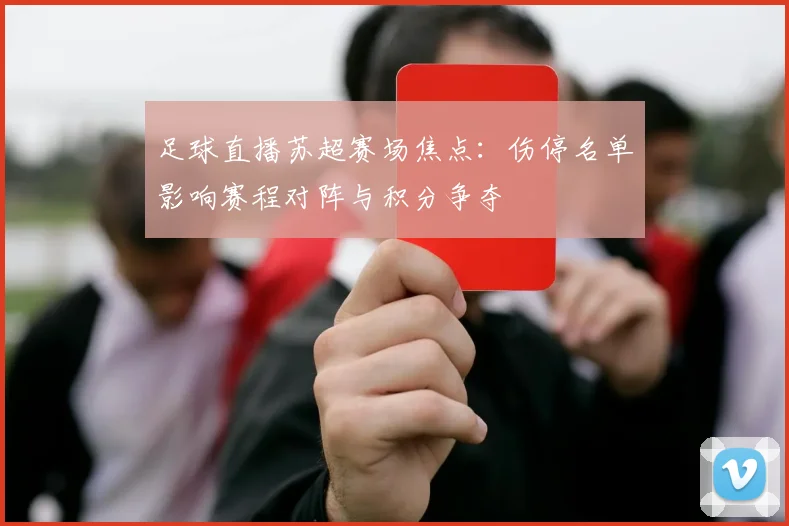 足球直播苏超赛场焦点：伤停名单影响赛程对阵与积分争夺