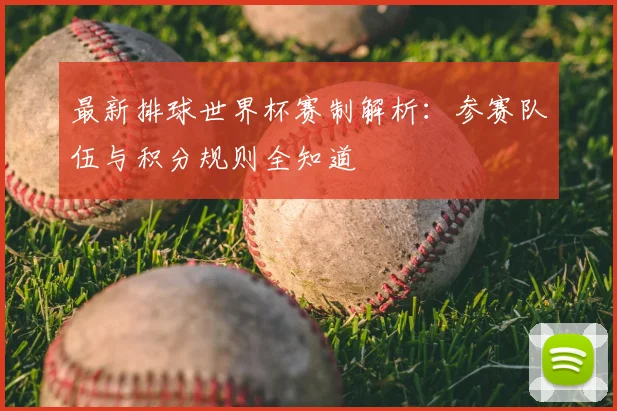 最新排球世界杯赛制解析：参赛队伍与积分规则全知道