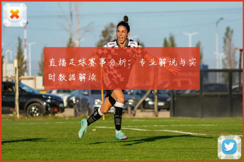 直播足球赛事分析：专业解说与实时数据解读